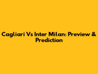 Cagliari Vs Inter Milan: Preview & Prediction