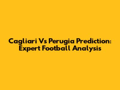 Cagliari Vs Perugia Prediction: Expert Football Analysis