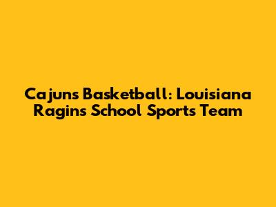 Cajuns Basketball: Louisiana Ragins School Sports Team