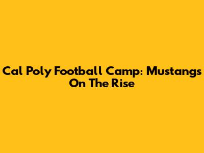 Cal Poly Football Camp: Mustangs On The Rise