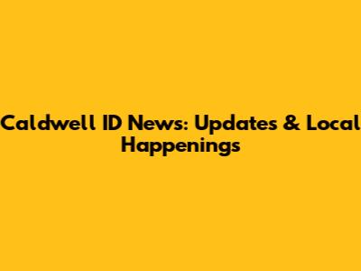 Caldwell ID News: Updates & Local Happenings