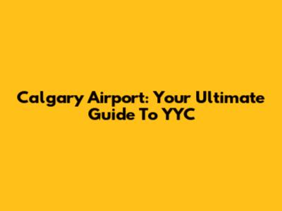 Calgary Airport: Your Ultimate Guide To YYC