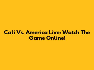 Cali Vs. America Live: Watch The Game Online!