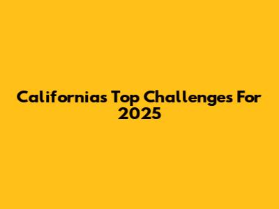 California's Top Challenges For 2025