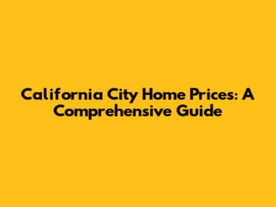 California City Home Prices: A Comprehensive Guide