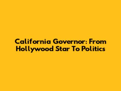 California Governor: From Hollywood Star To Politics