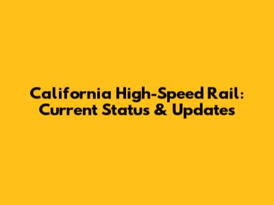 California High-Speed Rail: Current Status & Updates