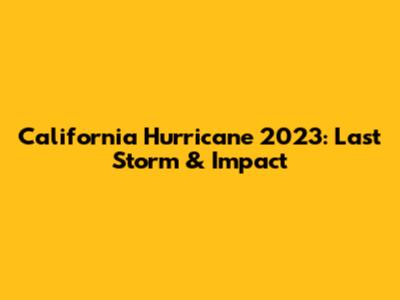 California Hurricane 2023: Last Storm & Impact