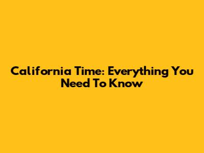 California Time: Everything You Need To Know