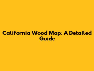California Wood Map: A Detailed Guide