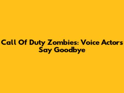Call Of Duty Zombies: Voice Actors Say Goodbye