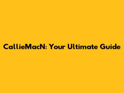 CallieMacN: Your Ultimate Guide