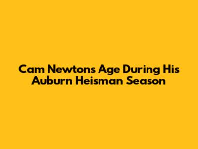 Cam Newton's Age During His Auburn Heisman Season