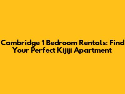 Cambridge 1 Bedroom Rentals: Find Your Perfect Kijiji Apartment