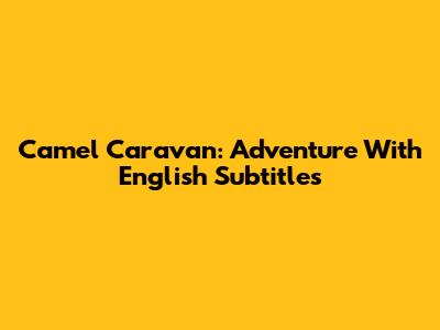 Camel Caravan: Adventure With English Subtitles