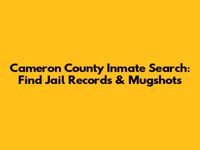 Cameron County Inmate Search: Find Jail Records & Mugshots