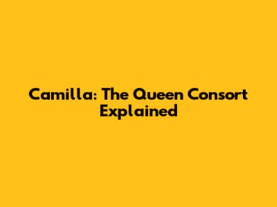 Camilla: The Queen Consort Explained