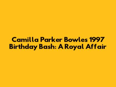 Camilla Parker Bowles' 1997 Birthday Bash: A Royal Affair