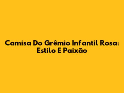 Camisa Do Grêmio Infantil Rosa: Estilo E Paixão