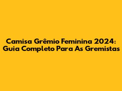 Camisa Grêmio Feminina 2024: Guia Completo Para As Gremistas