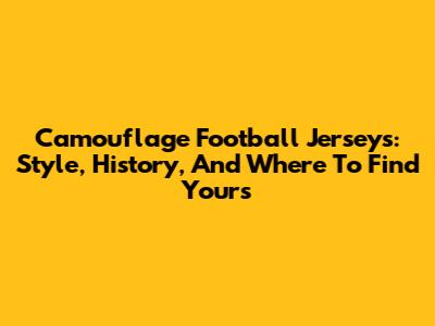 Camouflage Football Jerseys: Style, History, And Where To Find Yours