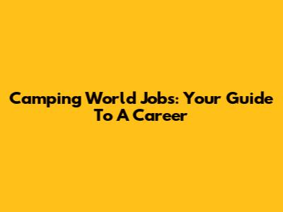 Camping World Jobs: Your Guide To A Career