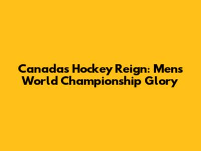 Canada's Hockey Reign: Men's World Championship Glory