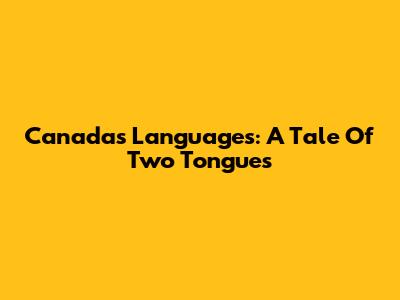 Canada's Languages: A Tale Of Two Tongues