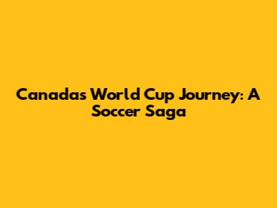 Canada's World Cup Journey: A Soccer Saga