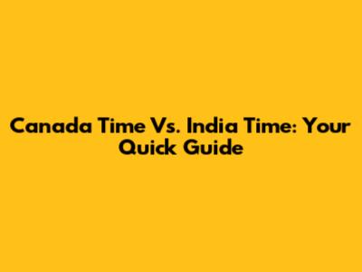 Canada Time Vs. India Time: Your Quick Guide