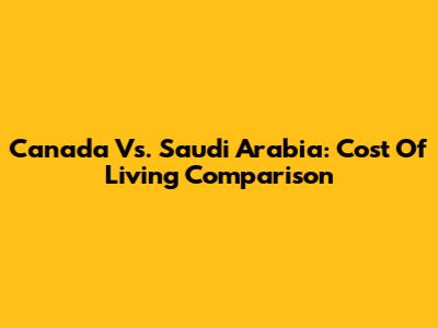 Canada Vs. Saudi Arabia: Cost Of Living Comparison