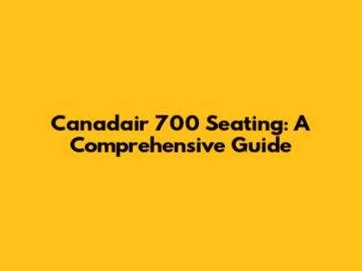 Canadair 700 Seating: A Comprehensive Guide