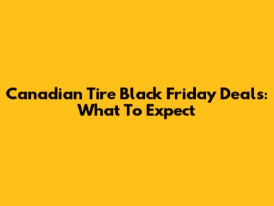 Canadian Tire Black Friday Deals: What To Expect