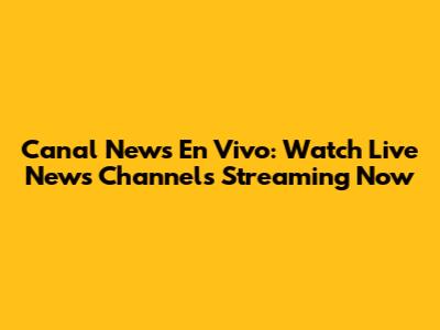Canal News En Vivo: Watch Live News Channels Streaming Now