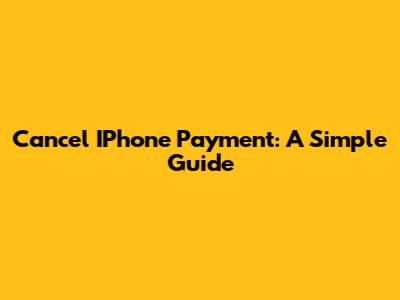 Cancel IPhone Payment: A Simple Guide
