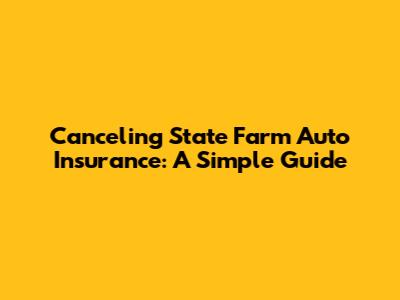 Canceling State Farm Auto Insurance: A Simple Guide