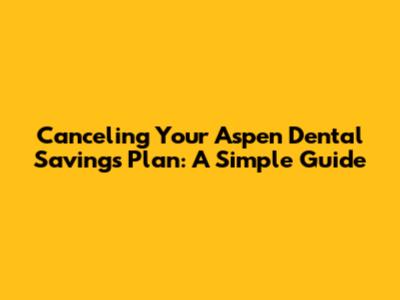 Canceling Your Aspen Dental Savings Plan: A Simple Guide
