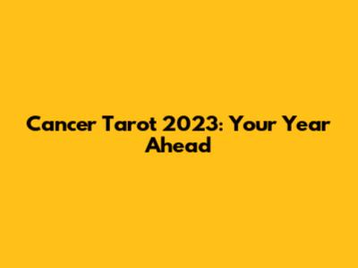 Cancer Tarot 2023: Your Year Ahead