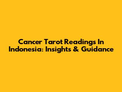 Cancer Tarot Readings In Indonesia: Insights & Guidance