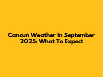 Cancun Weather In September 2025: What To Expect