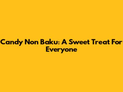 Candy Non Baku: A Sweet Treat For Everyone