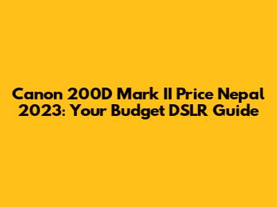 Canon 200D Mark II Price Nepal 2023: Your Budget DSLR Guide