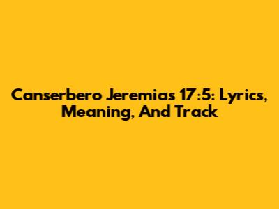 Canserbero Jeremias 17:5: Lyrics, Meaning, And Track