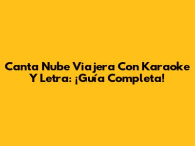 Canta 'Nube Viajera' Con Karaoke Y Letra: ¡Guía Completa!
