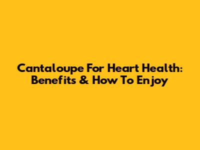Cantaloupe For Heart Health: Benefits & How To Enjoy