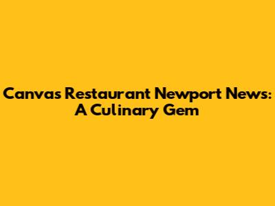 Canvas Restaurant Newport News: A Culinary Gem