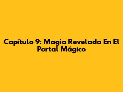 Capítulo 9: Magia Revelada En El Portal Mágico
