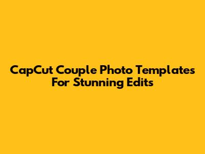 CapCut Couple Photo Templates For Stunning Edits