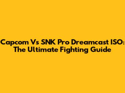 Capcom Vs SNK Pro Dreamcast ISO: The Ultimate Fighting Guide