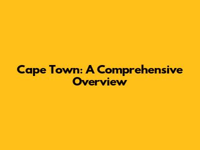Cape Town: A Comprehensive Overview